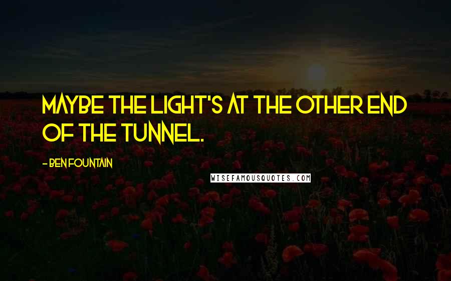 Ben Fountain Quotes: Maybe the light's at the other end of the tunnel.