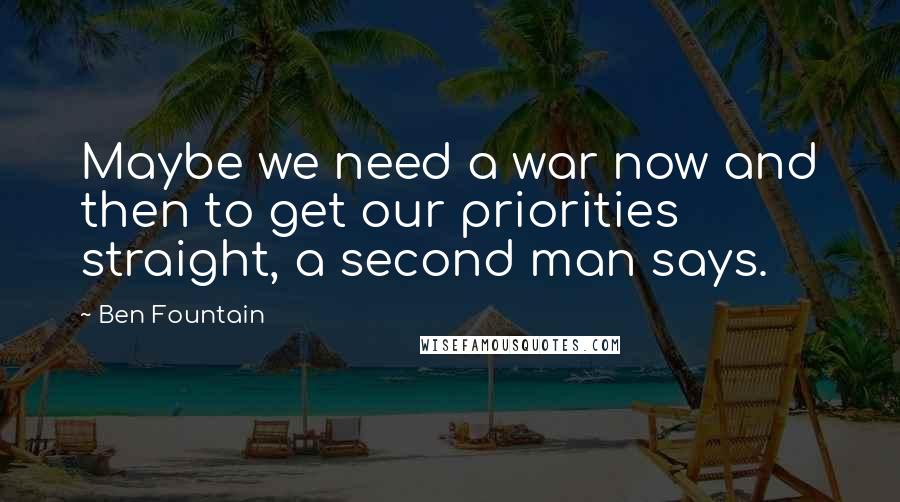 Ben Fountain Quotes: Maybe we need a war now and then to get our priorities straight, a second man says.