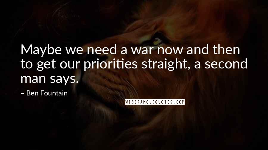 Ben Fountain Quotes: Maybe we need a war now and then to get our priorities straight, a second man says.