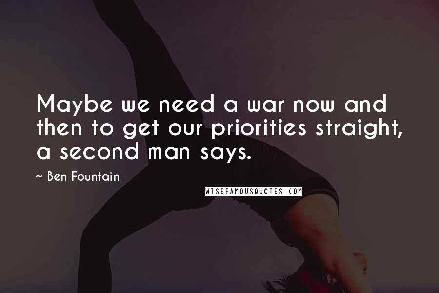 Ben Fountain Quotes: Maybe we need a war now and then to get our priorities straight, a second man says.