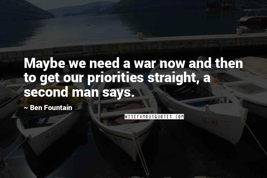 Ben Fountain Quotes: Maybe we need a war now and then to get our priorities straight, a second man says.