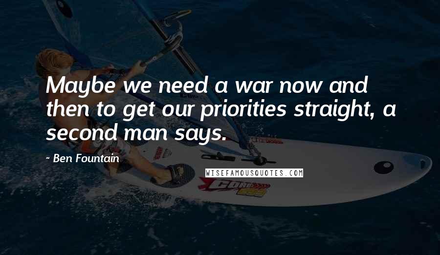 Ben Fountain Quotes: Maybe we need a war now and then to get our priorities straight, a second man says.