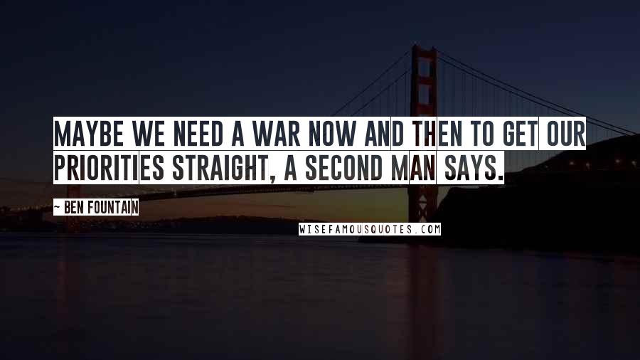 Ben Fountain Quotes: Maybe we need a war now and then to get our priorities straight, a second man says.
