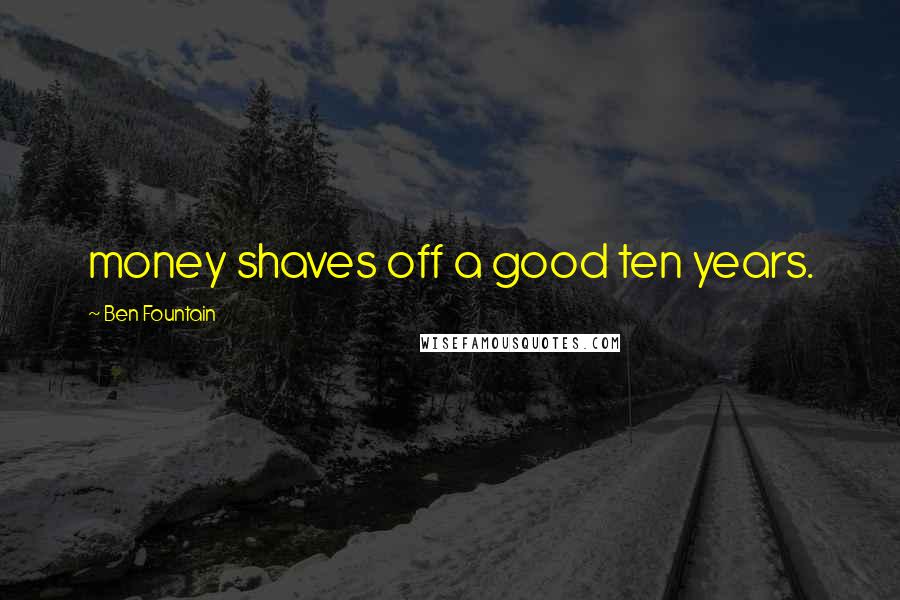 Ben Fountain Quotes: money shaves off a good ten years.