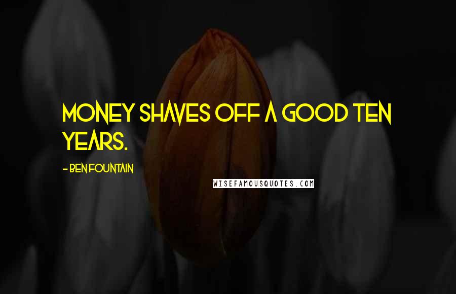 Ben Fountain Quotes: money shaves off a good ten years.