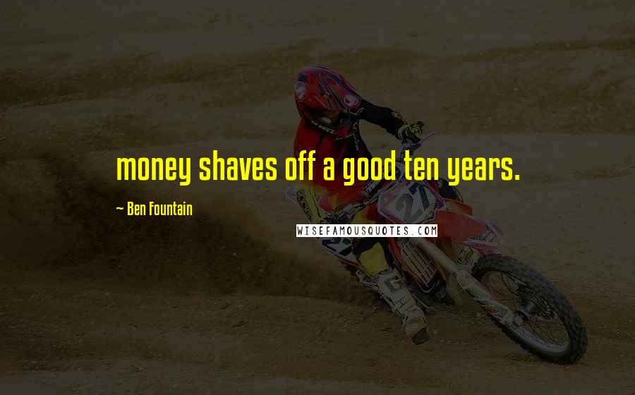 Ben Fountain Quotes: money shaves off a good ten years.