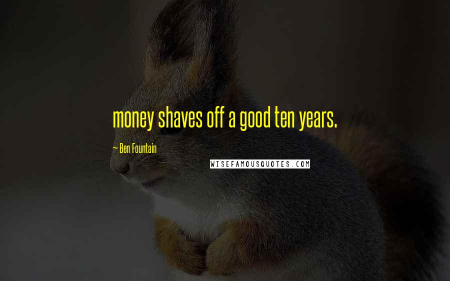 Ben Fountain Quotes: money shaves off a good ten years.