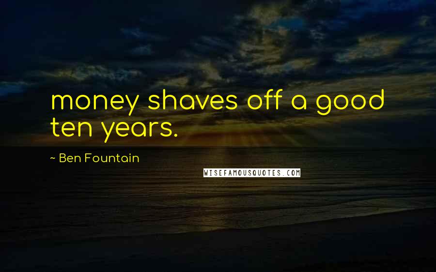 Ben Fountain Quotes: money shaves off a good ten years.