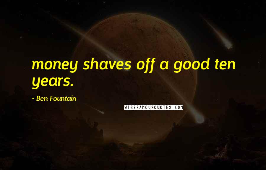 Ben Fountain Quotes: money shaves off a good ten years.