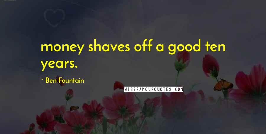 Ben Fountain Quotes: money shaves off a good ten years.
