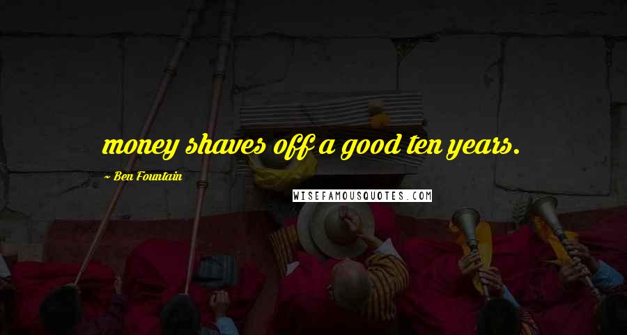 Ben Fountain Quotes: money shaves off a good ten years.