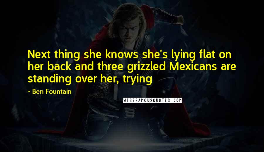 Ben Fountain Quotes: Next thing she knows she's lying flat on her back and three grizzled Mexicans are standing over her, trying