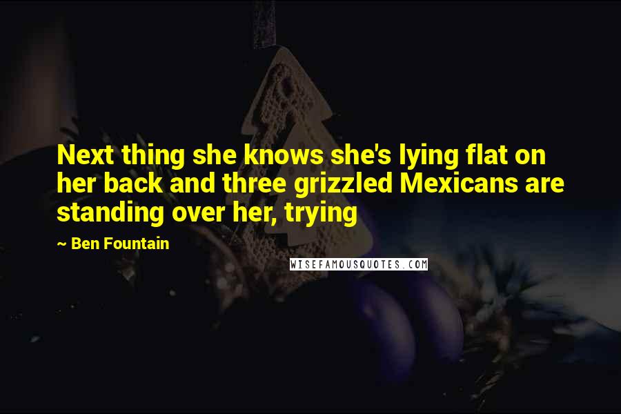 Ben Fountain Quotes: Next thing she knows she's lying flat on her back and three grizzled Mexicans are standing over her, trying