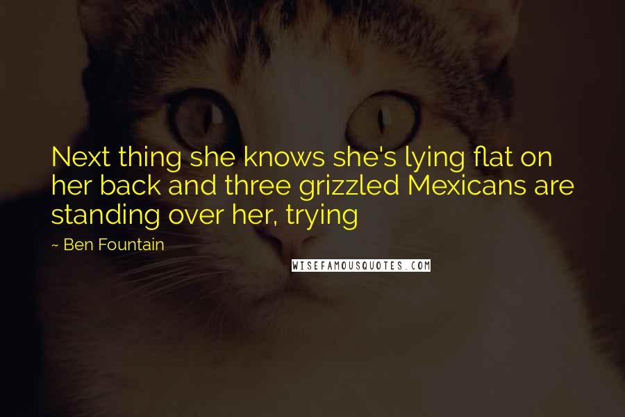 Ben Fountain Quotes: Next thing she knows she's lying flat on her back and three grizzled Mexicans are standing over her, trying