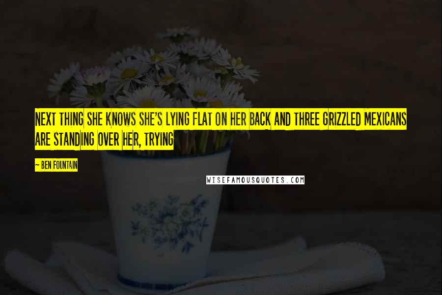 Ben Fountain Quotes: Next thing she knows she's lying flat on her back and three grizzled Mexicans are standing over her, trying