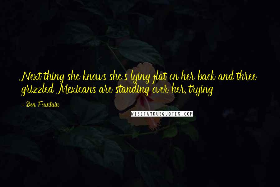 Ben Fountain Quotes: Next thing she knows she's lying flat on her back and three grizzled Mexicans are standing over her, trying