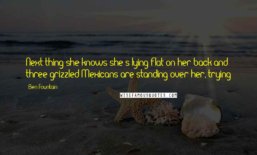 Ben Fountain Quotes: Next thing she knows she's lying flat on her back and three grizzled Mexicans are standing over her, trying