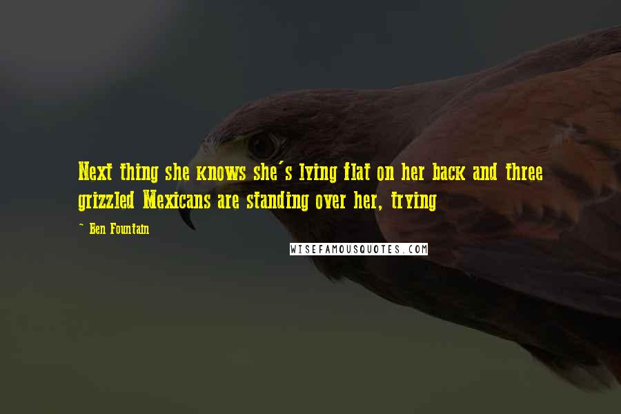 Ben Fountain Quotes: Next thing she knows she's lying flat on her back and three grizzled Mexicans are standing over her, trying