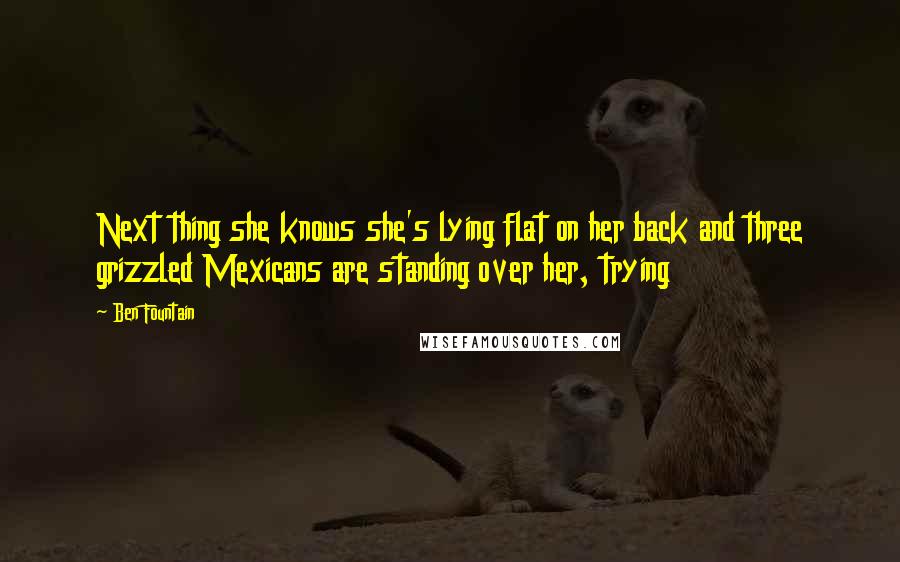 Ben Fountain Quotes: Next thing she knows she's lying flat on her back and three grizzled Mexicans are standing over her, trying