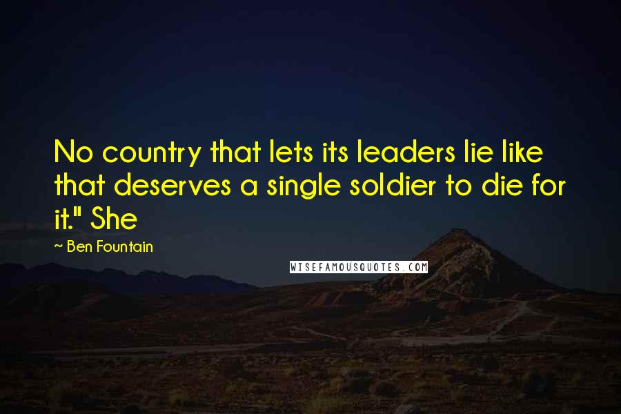 Ben Fountain Quotes: No country that lets its leaders lie like that deserves a single soldier to die for it." She