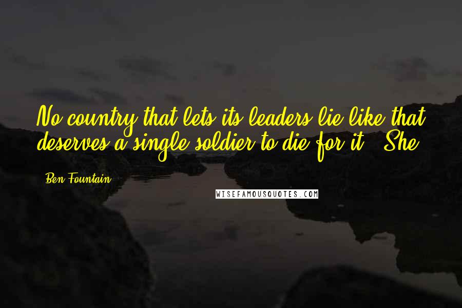 Ben Fountain Quotes: No country that lets its leaders lie like that deserves a single soldier to die for it." She