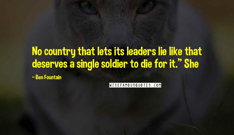 Ben Fountain Quotes: No country that lets its leaders lie like that deserves a single soldier to die for it." She