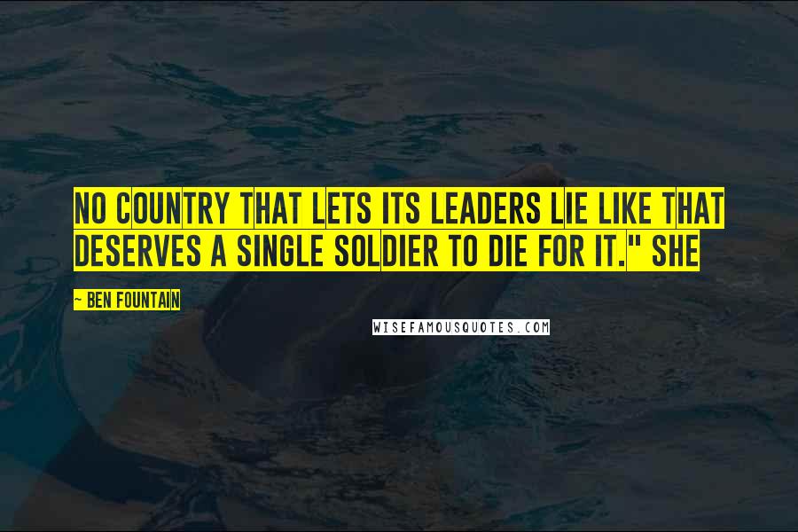 Ben Fountain Quotes: No country that lets its leaders lie like that deserves a single soldier to die for it." She