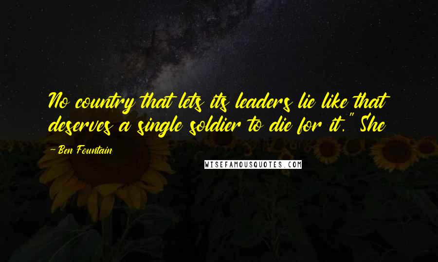 Ben Fountain Quotes: No country that lets its leaders lie like that deserves a single soldier to die for it." She