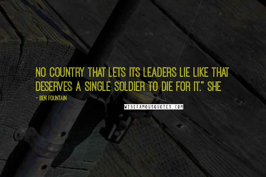 Ben Fountain Quotes: No country that lets its leaders lie like that deserves a single soldier to die for it." She