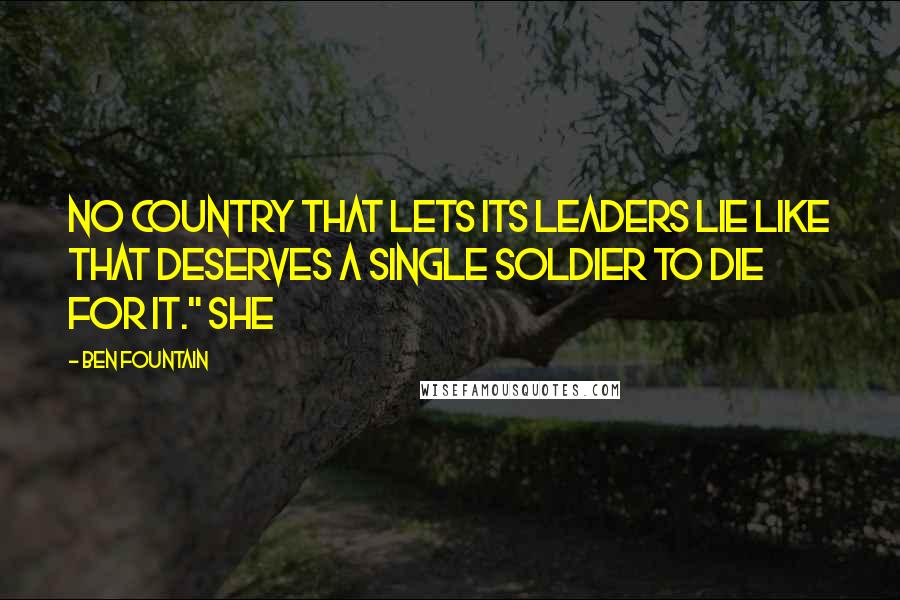 Ben Fountain Quotes: No country that lets its leaders lie like that deserves a single soldier to die for it." She