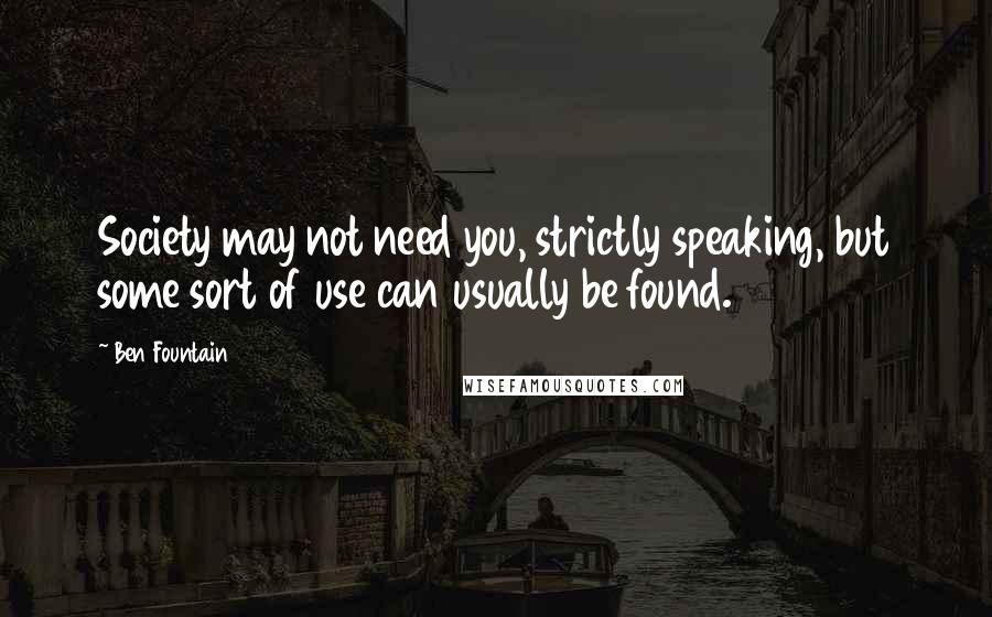 Ben Fountain Quotes: Society may not need you, strictly speaking, but some sort of use can usually be found.