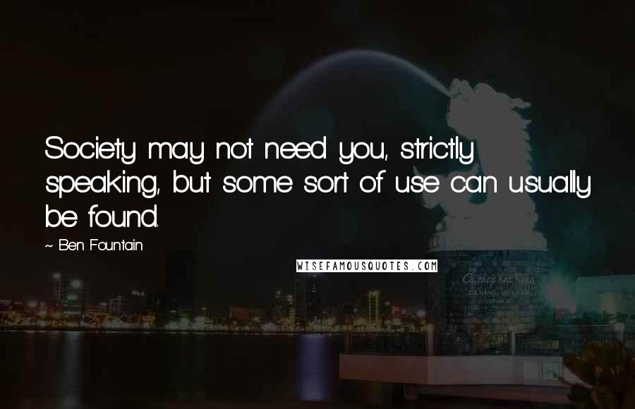 Ben Fountain Quotes: Society may not need you, strictly speaking, but some sort of use can usually be found.