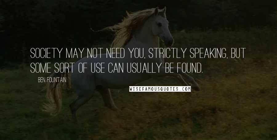 Ben Fountain Quotes: Society may not need you, strictly speaking, but some sort of use can usually be found.