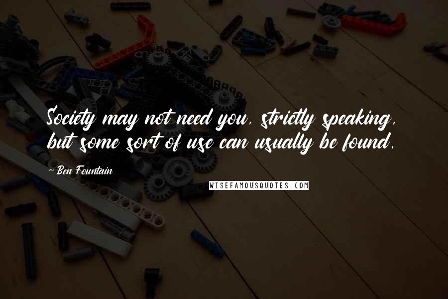 Ben Fountain Quotes: Society may not need you, strictly speaking, but some sort of use can usually be found.