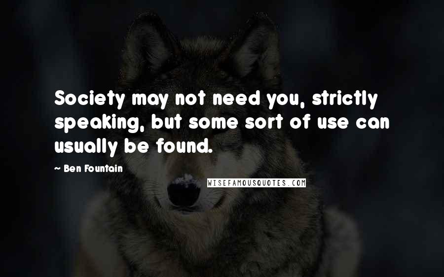 Ben Fountain Quotes: Society may not need you, strictly speaking, but some sort of use can usually be found.