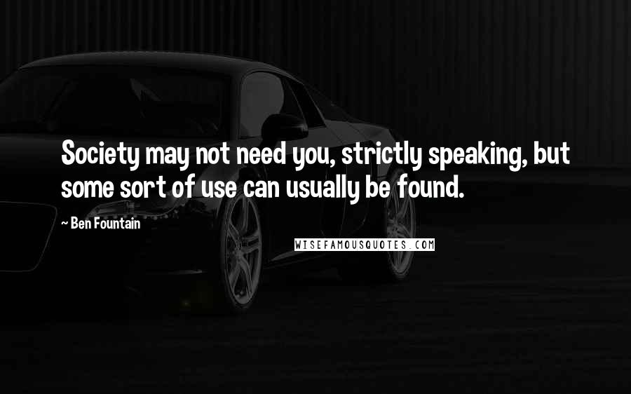 Ben Fountain Quotes: Society may not need you, strictly speaking, but some sort of use can usually be found.