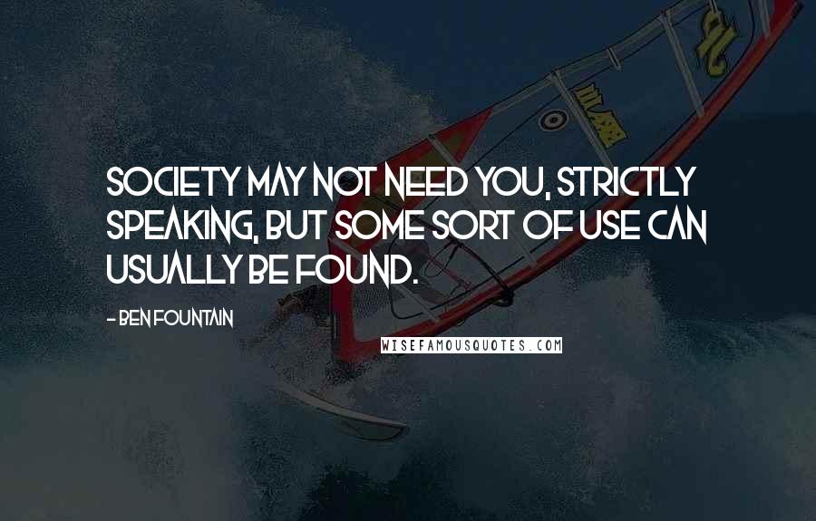 Ben Fountain Quotes: Society may not need you, strictly speaking, but some sort of use can usually be found.
