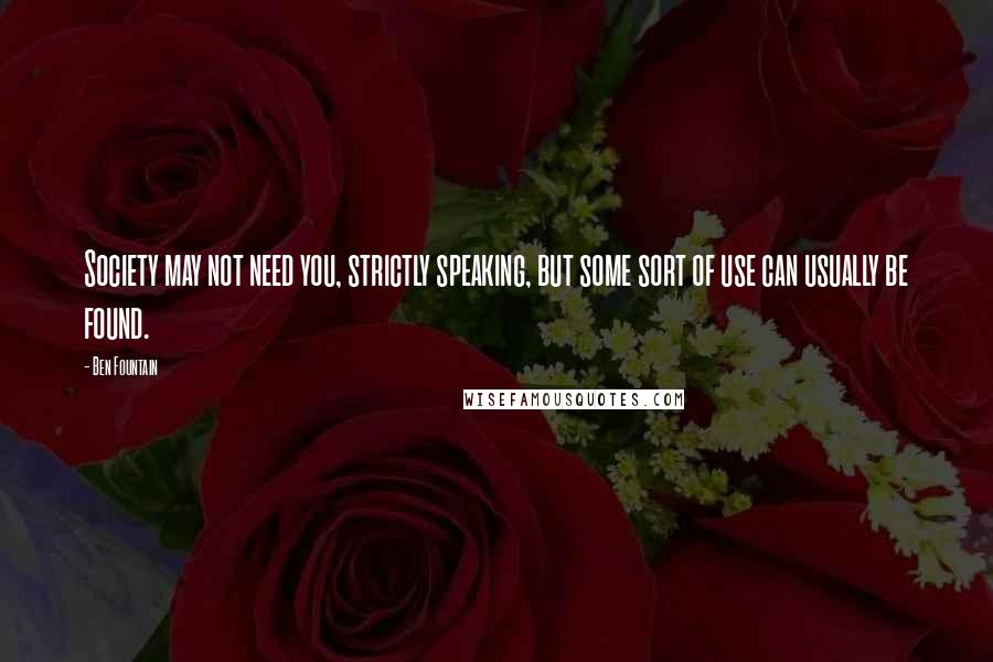 Ben Fountain Quotes: Society may not need you, strictly speaking, but some sort of use can usually be found.