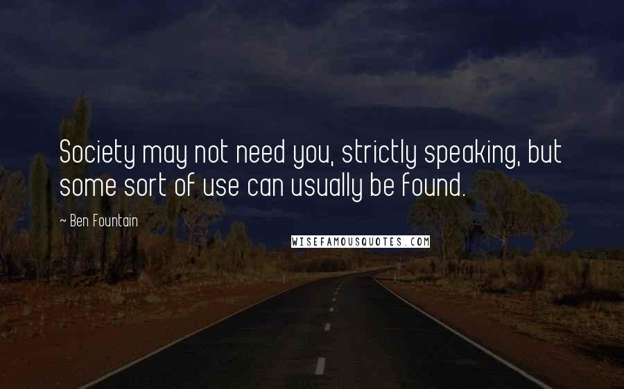 Ben Fountain Quotes: Society may not need you, strictly speaking, but some sort of use can usually be found.