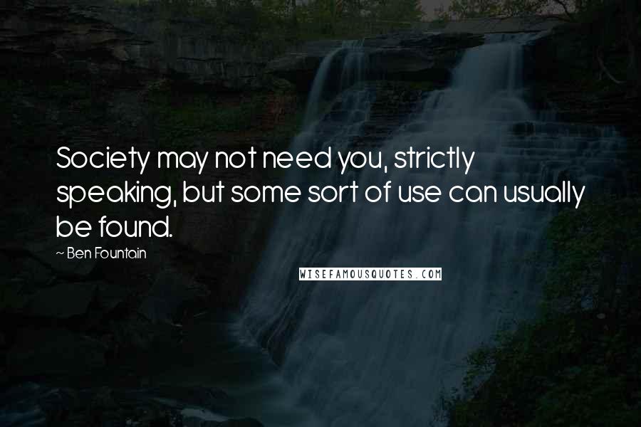 Ben Fountain Quotes: Society may not need you, strictly speaking, but some sort of use can usually be found.