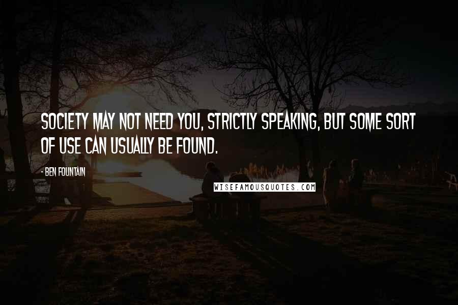 Ben Fountain Quotes: Society may not need you, strictly speaking, but some sort of use can usually be found.