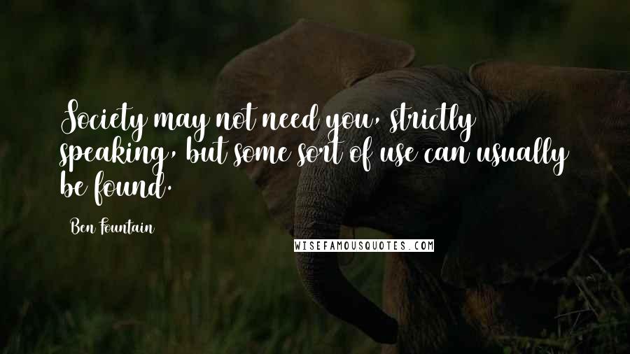 Ben Fountain Quotes: Society may not need you, strictly speaking, but some sort of use can usually be found.