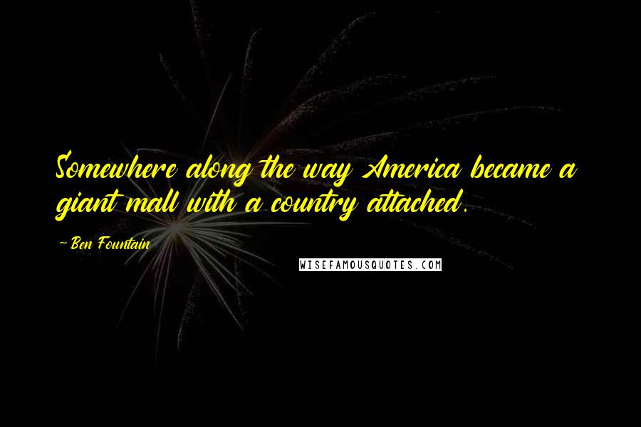 Ben Fountain Quotes: Somewhere along the way America became a giant mall with a country attached.