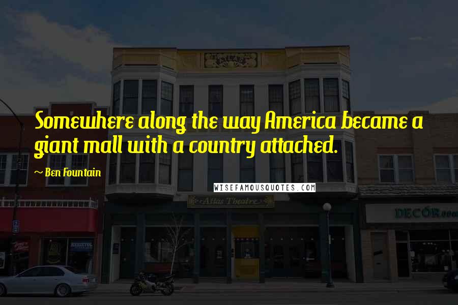 Ben Fountain Quotes: Somewhere along the way America became a giant mall with a country attached.