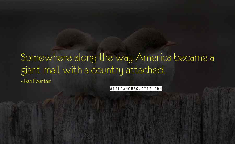 Ben Fountain Quotes: Somewhere along the way America became a giant mall with a country attached.