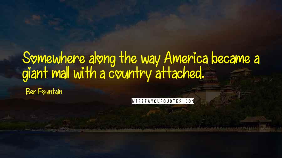 Ben Fountain Quotes: Somewhere along the way America became a giant mall with a country attached.