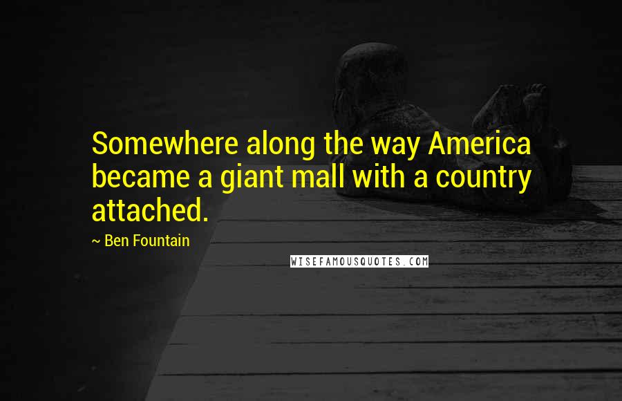 Ben Fountain Quotes: Somewhere along the way America became a giant mall with a country attached.