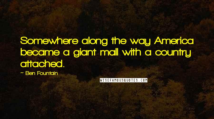 Ben Fountain Quotes: Somewhere along the way America became a giant mall with a country attached.