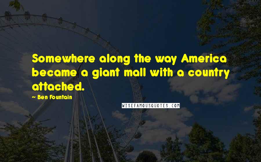 Ben Fountain Quotes: Somewhere along the way America became a giant mall with a country attached.