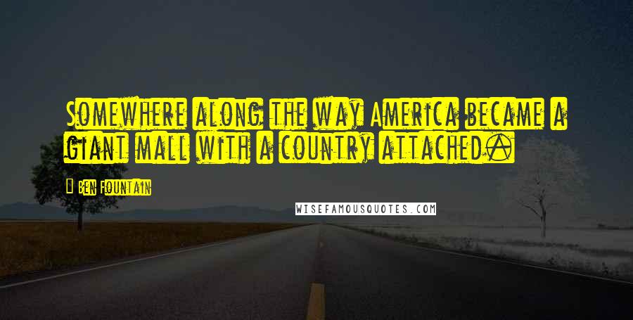 Ben Fountain Quotes: Somewhere along the way America became a giant mall with a country attached.